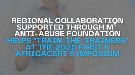 Regional Collaboration Supported through M3 Anti-Abuse Foundation (M3AAF) Helps “Train-the-Trainers” at the 2025 FIRST & AfricaCERT Symposium